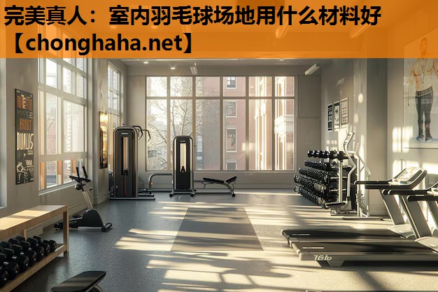 室内羽毛球场地用什么材料好 室内羽毛球场地用什么材料好